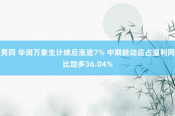 男同 华润万象生计绩后涨逾7% 中期鼓动应占溢利同比加多36.04%