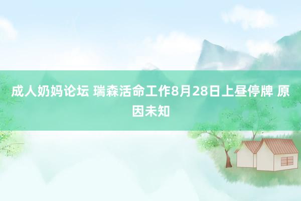 成人奶妈论坛 瑞森活命工作8月28日上昼停牌 原因未知