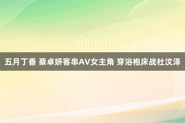 五月丁香 蔡卓妍客串AV女主角 穿浴袍床战杜汶泽